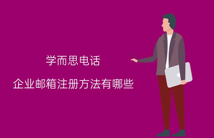 学而思电话 企业邮箱注册方法有哪些？